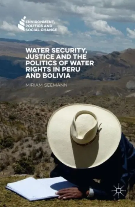 Water Security, Justice and the Politics of Water Rights in Peru and Bolivia - Seemann, Miriam