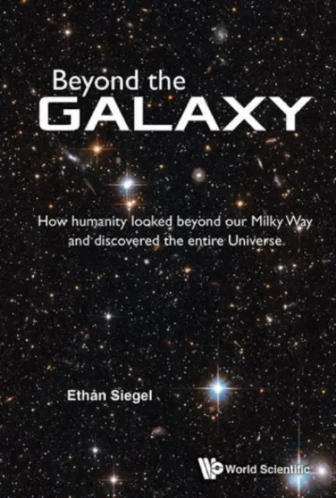 Beyond The Galaxy: How Humanity Looked Beyond Our Milky Way And Discovered The Entire Universe - Siegel, Ethan (Lewis a Clark College, Usa)