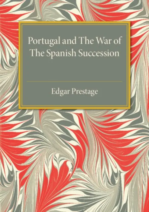 Portugal and the War of the Spanish Succession - Prestage, Edgar