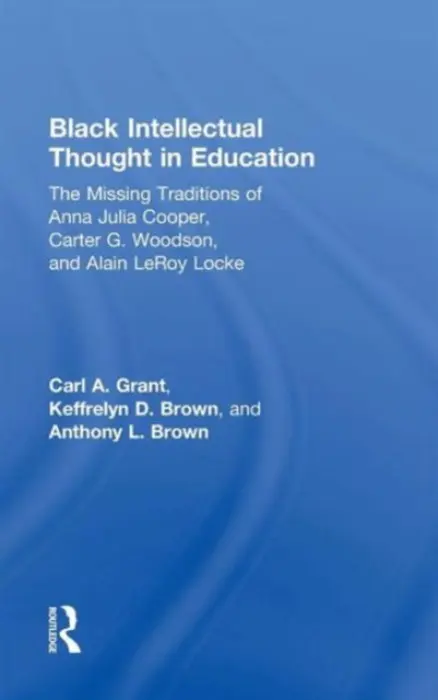 Black Intellectual Thought in Education - Grant, Carl A. (University of Wisconsin, Madison) a Brown, Keffrelyn D. (University of Texas at Austin, USA) a Brown, Anthony L. (University of Texas at Austin, USA)