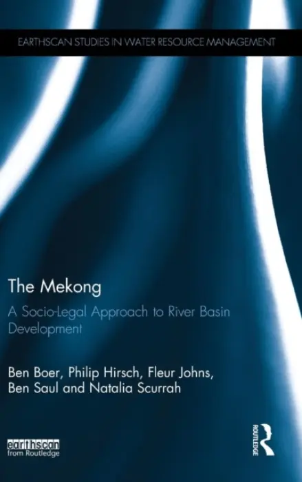 Mekong: A Socio-legal Approach to River Basin Development - Boer, Ben (University of Sydney, Australia) a Hirsch, Philip (University of Sydney, Australia) a Johns, Fleur (University of New South Wales, Australia) a Saul, Ben (University of Sydney, Australia) a Scurrah, Natalia (University of Sydney, Australia)