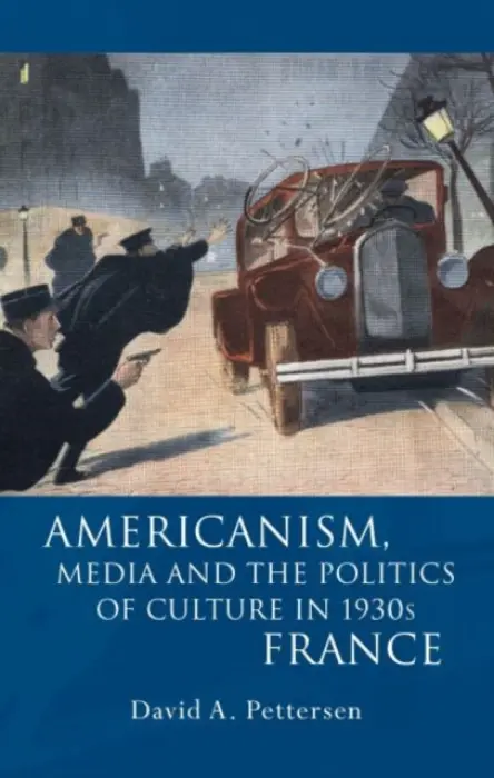 Americanism, Media and the Politics of Culture in 1930s France - Pettersen, David A.