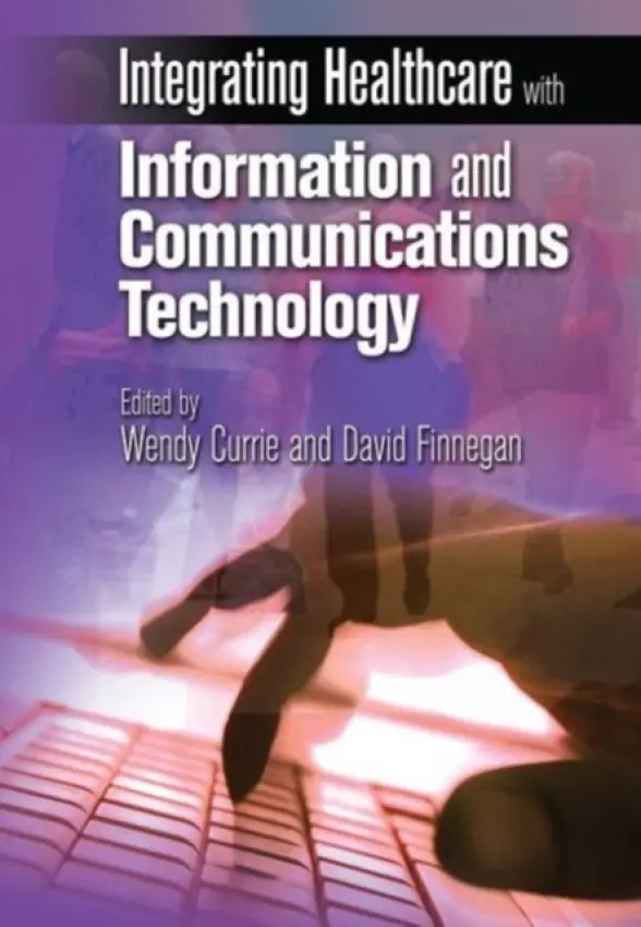 Integrating Healthcare with Information and Communications Technology - Currie, Wendy a Finnegan, David