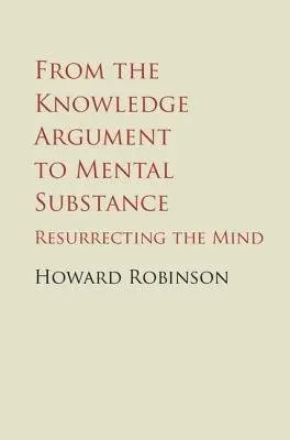 From the Knowledge Argument to Mental Substance - Robinson, Howard (Central European University, Budapest)