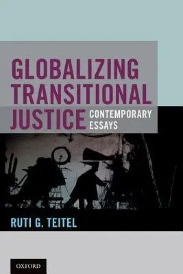 Globalizing Transitional Justice - Teitel, Ruti G. (Ernst C. Steifel Professor Comparative Law, Ernst C. Steifel Professor Comparative Law, New York Law School)