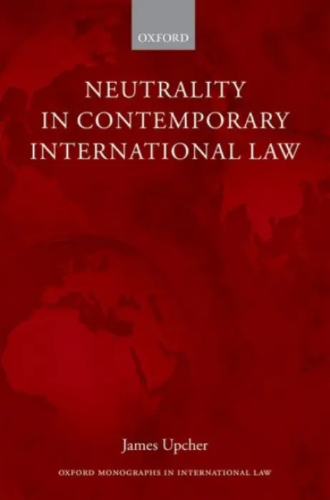 Neutrality in Contemporary International Law - Upcher, James (Lecturer in Law, Lecturer in Law, Newcastle Law School, Newcastle University)