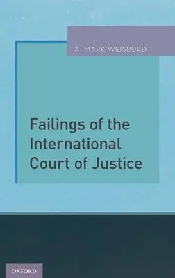 Failings of the International Court of Justice - Weisburd, A. Mark (Reef C. Ivey, II Distinguished Professor of Law, Reef C. Ivey, II Distinguished Professor of Law, School of Law, University of North Carolina at Chapel Hill)