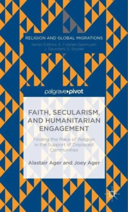 Faith, Secularism, and Humanitarian Engagement: Finding the Place of Religion in the Support of Displaced Communities - Ager, Joey
