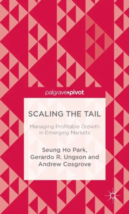Scaling the Tail: Managing Profitable Growth in Emerging Markets - Park, Seung Ho a Ungson, Gerardo R. a Cosgrove, Andrew