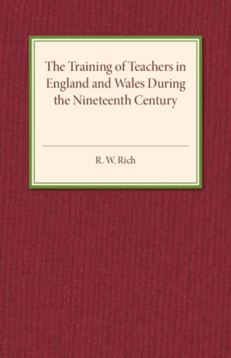 Training of Teachers in England and Wales during the Nineteenth Century - Rich, R. W.