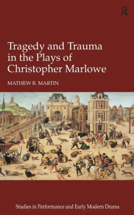 Tragedy and Trauma in the Plays of Christopher Marlowe - Martin, Mathew R.