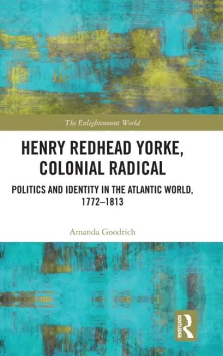 Henry Redhead Yorke, Colonial Radical - Goodrich, Amanda (The Open University, UK)