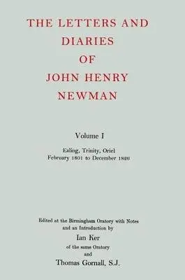 Letters and Diaries of John Henry Newman: Volume I: Ealing, Trinity, Oriel, February 1801 to December 1826 - Newman, John Henry