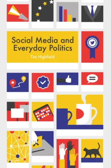 Social Media and Everyday Politics - Highfield, Tim (Queensland University of Technology)
