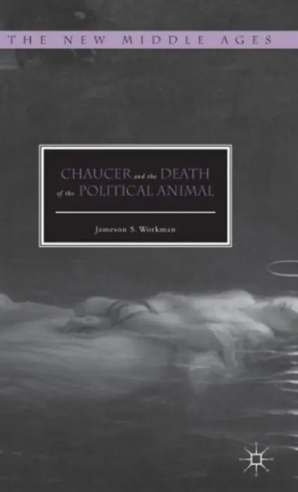 Chaucer and the Death of the Political Animal - Workman, Jameson S.