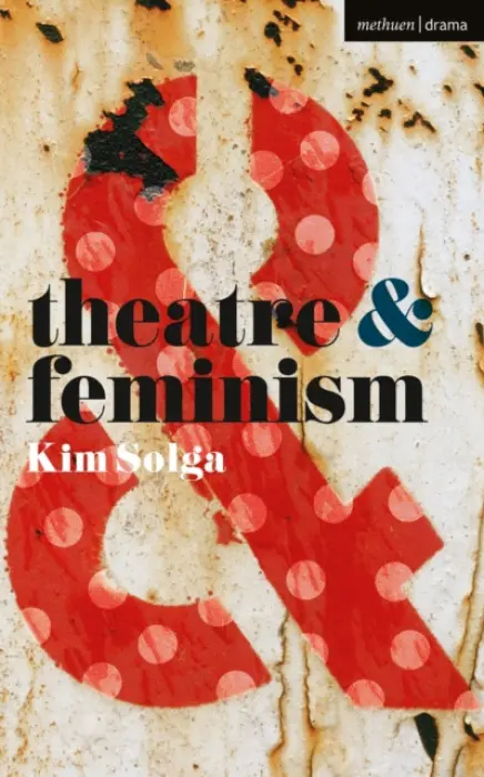 Theatre and Feminism - Solga, Kim (Professor of Theatre Studies, Western University, Canada)