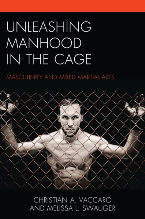 Unleashing Manhood in the Cage - Vaccaro, Christian A. a Swauger, Melissa L.