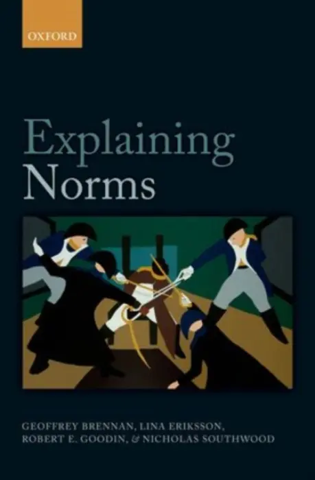 Explaining Norms - Brennan, Geoffrey (Australian National University a  University of North Carolina a  Duke University) a Eriksson, Lina (Flinders University) a Goodin, Robert E. (Australian National University a  University of Essex) a Southwood, Nicholas (Australian National Univers