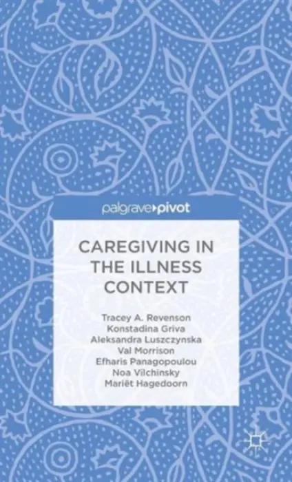 Caregiving in the Illness Context - Revenson, T. a Griva, K. a Luszczynska, A. a Morrison, V. a Panagopoulou, E. a Vilchinsky, N. a Hagedoorn, M.