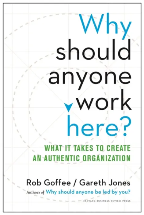 Why Should Anyone Work Here? (What It Takes To Create An Authentic Organization) - Rob Goffee, Gareth Jones
