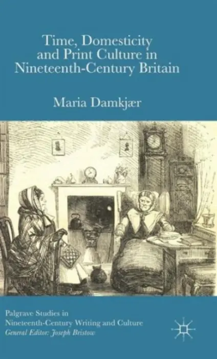 Time, Domesticity and Print Culture in Nineteenth-Century Britain - Damkjaer, M.