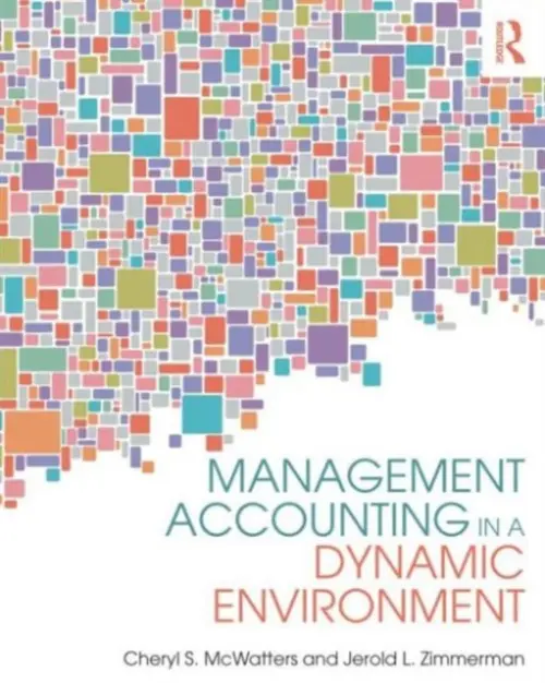 Management Accounting in a Dynamic Environment - McWatters, Cheryl S. (University of Ottawa, Canada) a Zimmerman, Jerold L. (University of Rochester, USA)