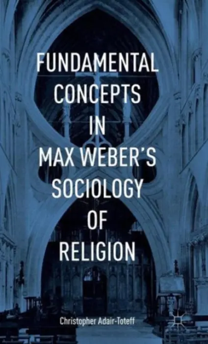 Fundamental Concepts in Max Weber's Sociology of Religion - Adair-Toteff, Christopher