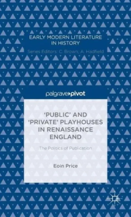 'Public' and 'Private' Playhouses in Renaissance England: The Politics of Publication - Price, Eoin