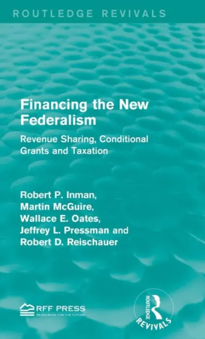 Financing the New Federalism - Inman, Robert P. a McGuire, Martin a Oates, Wallace E. a Pressman, Jeffrey L. a Reischauer, Robert D.