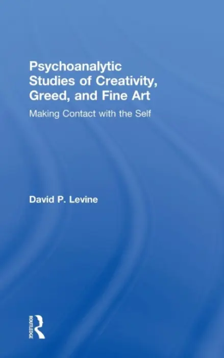 Psychoanalytic Studies of Creativity, Greed, and Fine Art - Levine, David P (Emeritus Professor, University of Denver, USA)