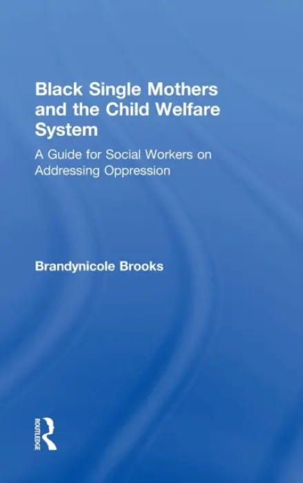 Black Single Mothers and the Child Welfare System - Brooks, Brandynicole (Child Welfare Training Academy, Washington DC, USA)