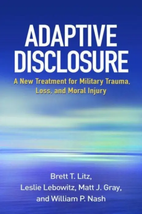 Adaptive Disclosure - Litz, Brett T. (Boston University , United States) a Lebowitz, Leslie (private practice, United States) a Gray, Matt J. (University of Wyoming, United States) a Nash, William P.
