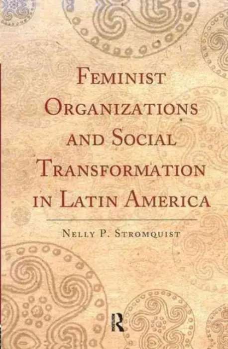Feminist Organizations and Social Transformation in Latin America - Stromquist, Nelly P.
