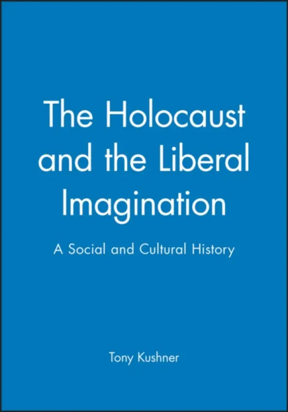Holocaust and the Liberal Imagination - Kushner, Tony (University of Southampton)