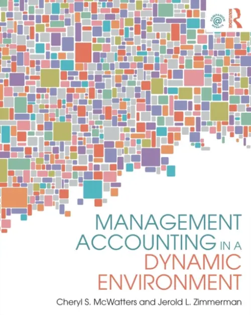 Management Accounting in a Dynamic Environment - McWatters, Cheryl S. (University of Ottawa, Canada) a Zimmerman, Jerold L. (University of Rochester, USA)