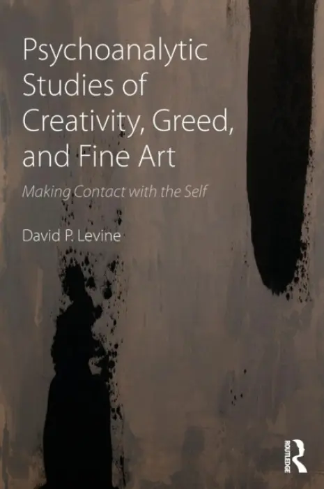 Psychoanalytic Studies of Creativity, Greed, and Fine Art - Levine, David P (Emeritus Professor, University of Denver, USA)