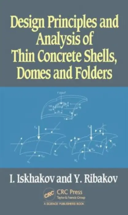 Design Principles and Analysis of Thin Concrete Shells, Domes and Folders - Iskhakov, Iakov a Ribakov, Yuri