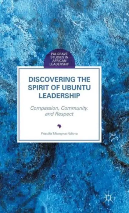 Discovering the Spirit of Ubuntu Leadership - Ndlovu, Priscilla Mtungwa