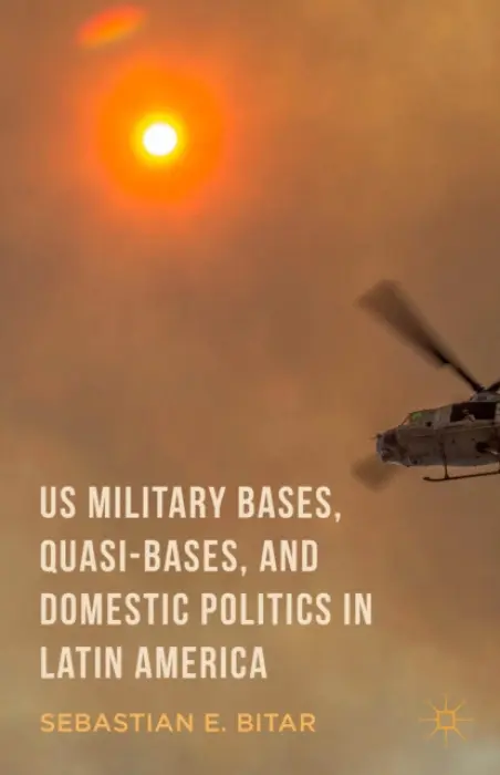 US Military Bases, Quasi-bases, and Domestic Politics in Latin America - Bitar, Sebastian E.