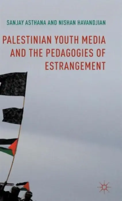Palestinian Youth Media and the Pedagogies of Estrangement - Asthana, Sanjay a Havandjian, Nishan