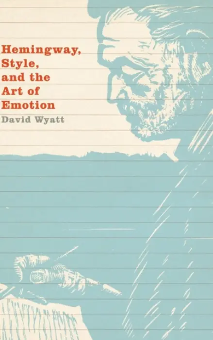 Hemingway, Style, and the Art of Emotion - Wyatt, David (University of Maryland, College Park)