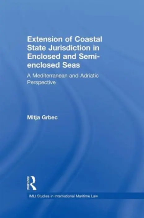 Extension of Coastal State Jurisdiction in Enclosed or Semi-Enclosed Seas - Grbec, Mitja (Maritime Law Association of Slovenia, and University of Ljubljana, Faculty of Maritime Studies and Transportation)