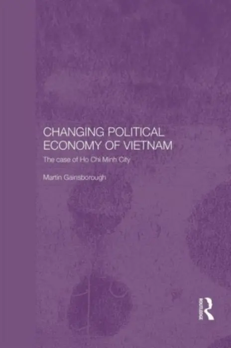 Changing Political Economy of Vietnam - Gainsborough, Martin