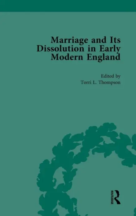 Marriage and Its Dissolution in Early Modern England, Volume 4 - Thompson, Torri L