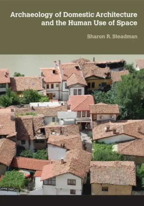 Archaeology of Domestic Architecture and the Human Use of Space - Steadman, Sharon R