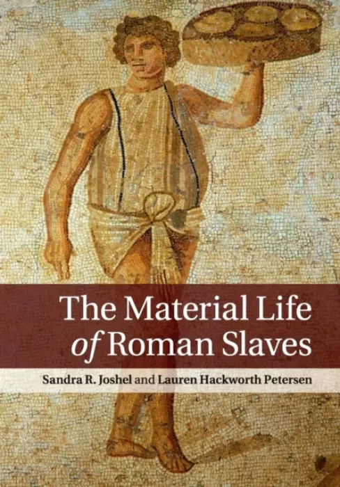 Material Life of Roman Slaves - Joshel, Sandra R. (University of Washington) a Petersen, Lauren Hackworth (University of Delaware)