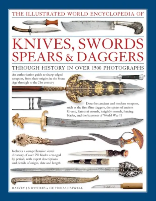 The Illustrated World Encyclopedia of Knives, Swords, Spears & Daggers: Through History In Over 1500 Photographs - Withers Harvey  Capwell Tabias