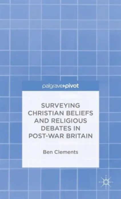 Surveying Christian Beliefs and Religious Debates in Post-War Britain - Clements, B.