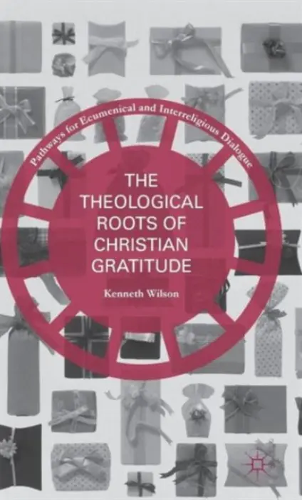 Theological Roots of Christian Gratitude - Wilson, Kenneth