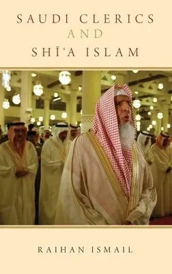 Saudi Clerics and Shi'a Islam - Ismail, Raihan (Associate Lecturer, Associate Lecturer, Centre for Arab and Islamic Studies, Australian National University)